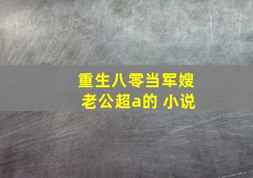 重生八零当军嫂老公超a的 小说